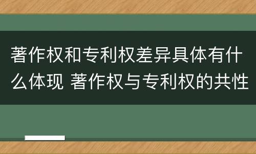 著作权和专利权差异具体有什么体现 著作权与专利权的共性有