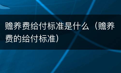 赡养费给付标准是什么（赡养费的给付标准）