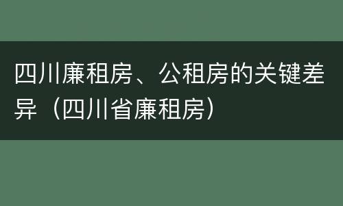 四川廉租房、公租房的关键差异（四川省廉租房）