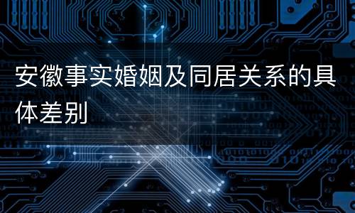 安徽事实婚姻及同居关系的具体差别