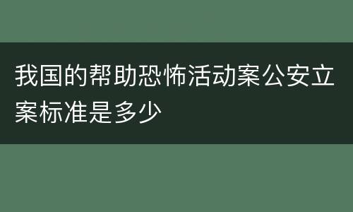 我国的帮助恐怖活动案公安立案标准是多少