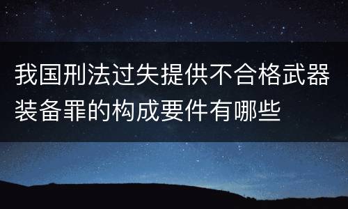 我国刑法过失提供不合格武器装备罪的构成要件有哪些