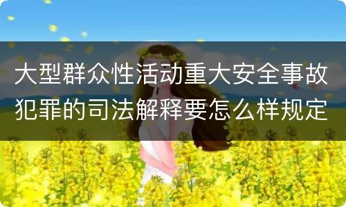 大型群众性活动重大安全事故犯罪的司法解释要怎么样规定