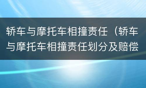 轿车与摩托车相撞责任（轿车与摩托车相撞责任划分及赔偿）