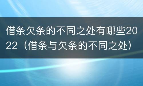 借条欠条的不同之处有哪些2022（借条与欠条的不同之处）