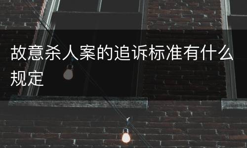 故意杀人案的追诉标准有什么规定