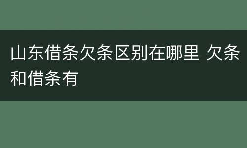 山东借条欠条区别在哪里 欠条和借条有