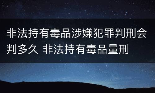 非法持有毒品涉嫌犯罪判刑会判多久 非法持有毒品量刑