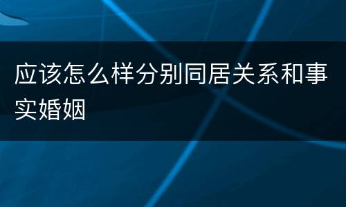 应该怎么样分别同居关系和事实婚姻
