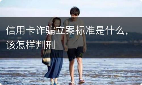 信用卡诈骗立案标准是什么，该怎样判刑
