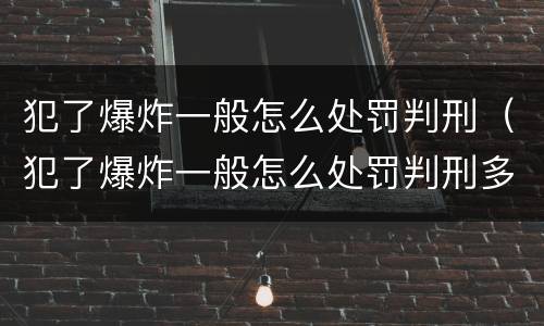 犯了爆炸一般怎么处罚判刑（犯了爆炸一般怎么处罚判刑多久）