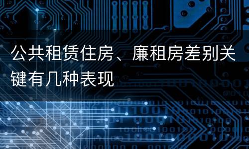 公共租赁住房、廉租房差别关键有几种表现
