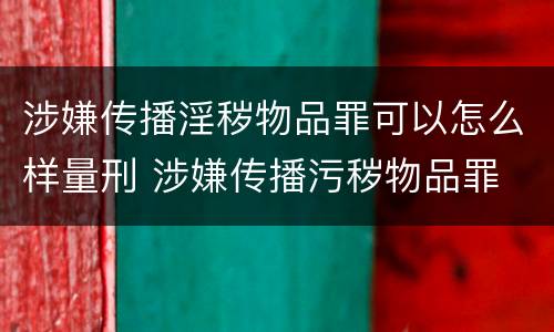 涉嫌传播淫秽物品罪可以怎么样量刑 涉嫌传播污秽物品罪