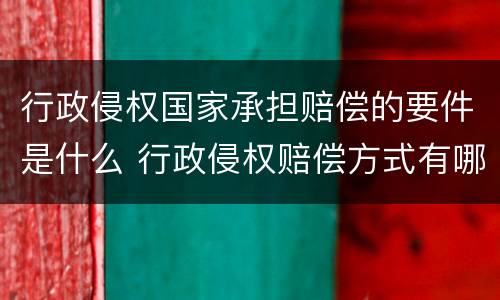 行政侵权国家承担赔偿的要件是什么 行政侵权赔偿方式有哪些