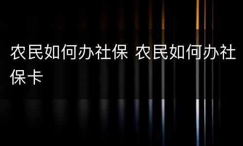 农民如何办社保 农民如何办社保卡