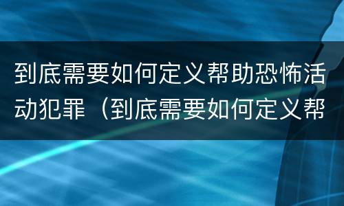 到底需要如何定义帮助恐怖活动犯罪（到底需要如何定义帮助恐怖活动犯罪罪名）