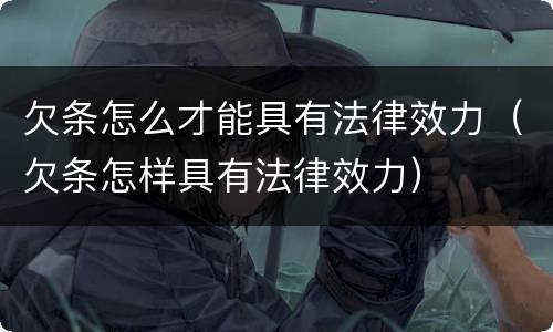 欠条怎么才能具有法律效力（欠条怎样具有法律效力）