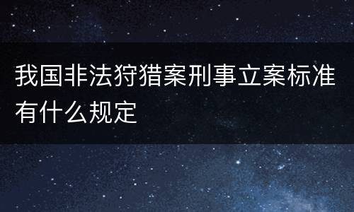我国非法狩猎案刑事立案标准有什么规定