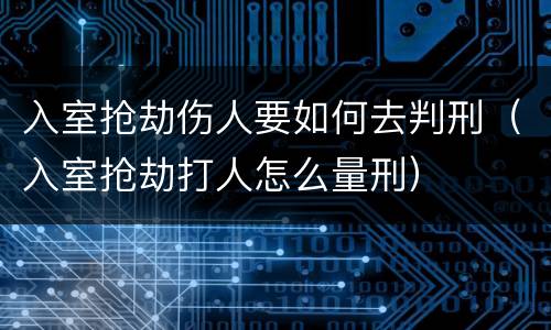 入室抢劫伤人要如何去判刑（入室抢劫打人怎么量刑）