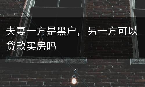夫妻一方是黑户，另一方可以贷款买房吗
