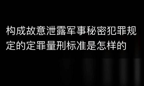 构成故意泄露军事秘密犯罪规定的定罪量刑标准是怎样的