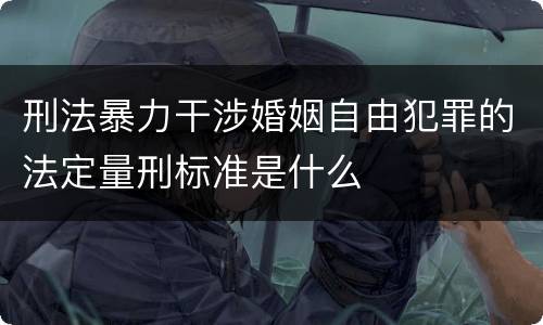 刑法暴力干涉婚姻自由犯罪的法定量刑标准是什么