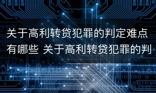 关于高利转贷犯罪的判定难点有哪些 关于高利转贷犯罪的判定难点有哪些问题