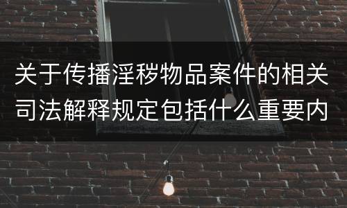 关于传播淫秽物品案件的相关司法解释规定包括什么重要内容