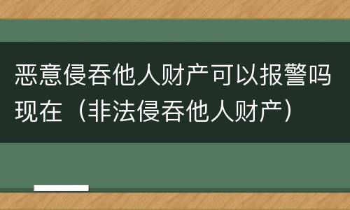 恶意侵吞他人财产可以报警吗现在（非法侵吞他人财产）