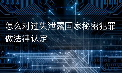 怎么对过失泄露国家秘密犯罪做法律认定