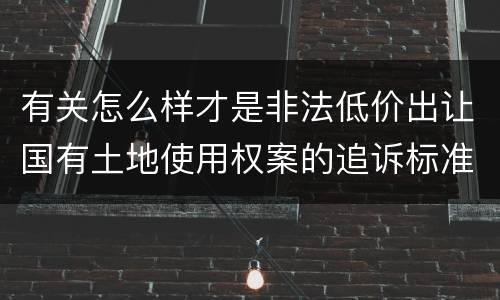 有关怎么样才是非法低价出让国有土地使用权案的追诉标准