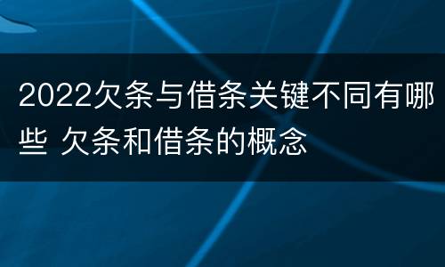 2022欠条与借条关键不同有哪些 欠条和借条的概念
