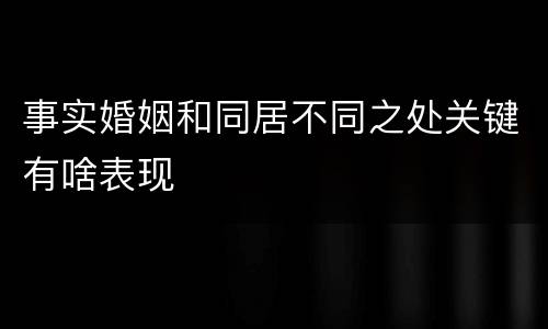 事实婚姻和同居不同之处关键有啥表现
