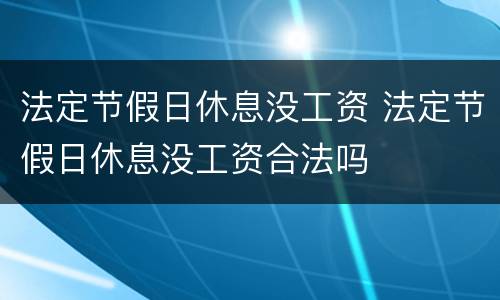 法定节假日休息没工资 法定节假日休息没工资合法吗