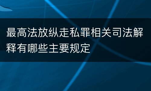 最高法放纵走私罪相关司法解释有哪些主要规定