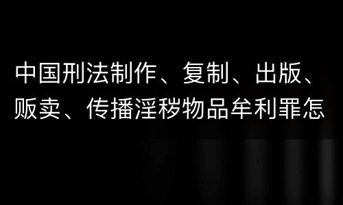 中国刑法制作、复制、出版、贩卖、传播淫秽物品牟利罪怎么立案