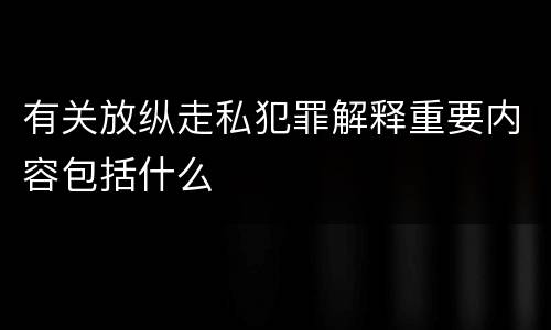 有关放纵走私犯罪解释重要内容包括什么