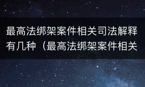 最高法绑架案件相关司法解释有几种（最高法绑架案件相关司法解释有几种情形）