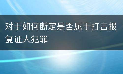 对于如何断定是否属于打击报复证人犯罪