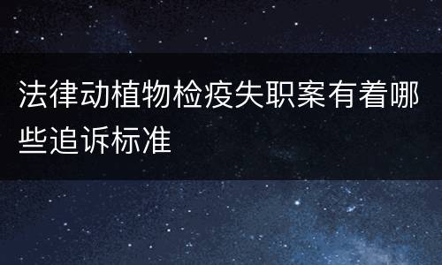 法律动植物检疫失职案有着哪些追诉标准