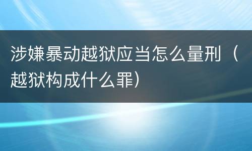 涉嫌暴动越狱应当怎么量刑（越狱构成什么罪）