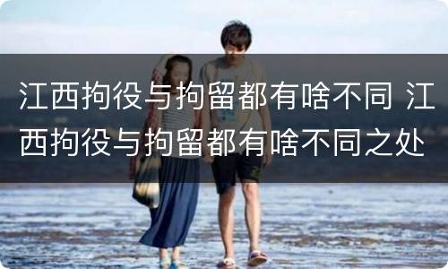 江西拘役与拘留都有啥不同 江西拘役与拘留都有啥不同之处