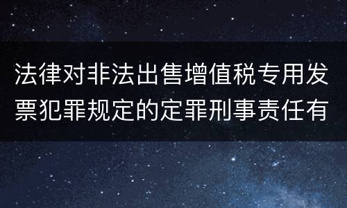 法律对非法出售增值税专用发票犯罪规定的定罪刑事责任有哪些