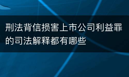 刑法背信损害上市公司利益罪的司法解释都有哪些