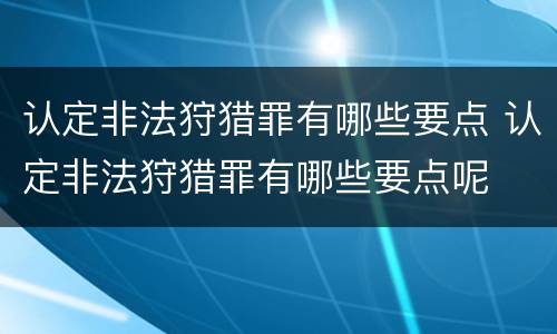 认定非法狩猎罪有哪些要点 认定非法狩猎罪有哪些要点呢