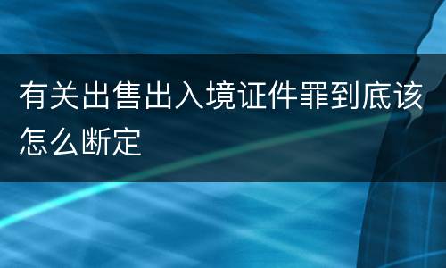 有关出售出入境证件罪到底该怎么断定