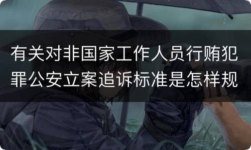 有关对非国家工作人员行贿犯罪公安立案追诉标准是怎样规定