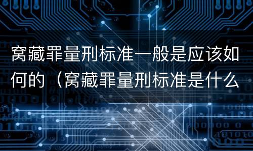 窝藏罪量刑标准一般是应该如何的（窝藏罪量刑标准是什么）