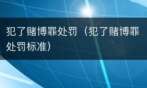 犯了赌博罪处罚（犯了赌博罪处罚标准）