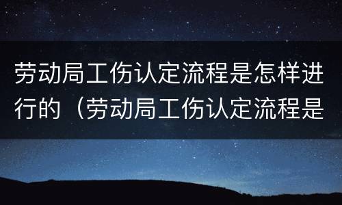 劳动局工伤认定流程是怎样进行的（劳动局工伤认定流程是怎样进行的呢）